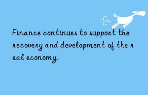 Finance continues to support the recovery and development of the real economy.