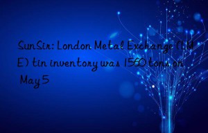 SunSir: London Metal Exchange (LME) tin inventory was 1560 tons on May 5