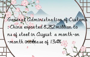 General Administration of Customs: China exported 8.282 million tons of steel in August  a month-on-month increase of 13.4%