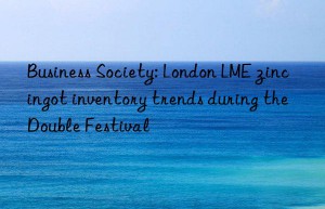 Business Society: London LME zinc ingot inventory trends during the Double Festival