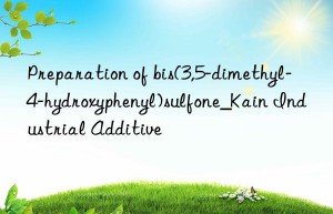 Preparation of bis(3,5-dimethyl-4-hydroxyphenyl)sulfone_Kain Industrial Additive