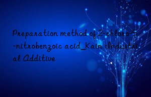 Preparation method of 2-chloro-5-nitrobenzoic acid_Kain Industrial Additive