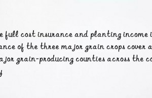 The full cost insurance and planting income insurance of the three major grain crops cover all major grain-producing counties across the country