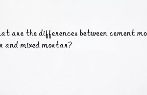 What are the differences between cement mortar and mixed mortar?