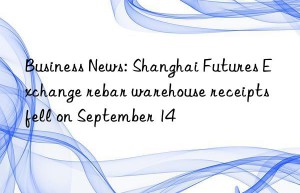 Business News: Shanghai Futures Exchange rebar warehouse receipts fell on September 14