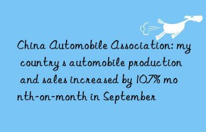 China Automobile Association: my country s automobile production and sales increased by 10.7% month-on-month in September