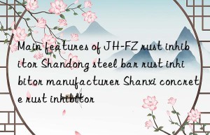 Main features of JH-FZ rust inhibitor Shandong steel bar rust inhibitor manufacturer Shanxi concrete rust inhibitor