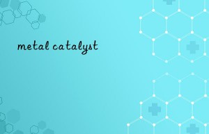 metal catalyst