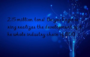 2.15 million tons!  Beiyou Engineering realizes the development of the whole industry chain of BDO