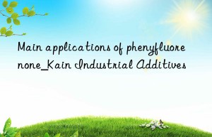 Main applications of phenyfluorenone_Kain Industrial Additives