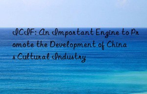 ICIF: An Important Engine to Promote the Development of China s Cultural Industry