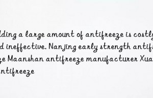 Adding a large amount of antifreeze is costly and ineffective. Nanjing early strength antifreeze Maanshan antifreeze manufacturer Xuancheng antifreeze