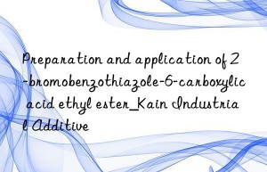 Preparation and application of 2-bromobenzothiazole-6-carboxylic acid ethyl ester_Kain Industrial Additive