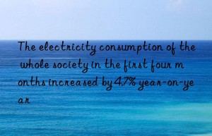 The electricity consumption of the whole society in the first four months increased by 4.7% year-on-year