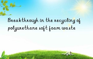 Breakthrough in the recycling of polyurethane soft foam waste