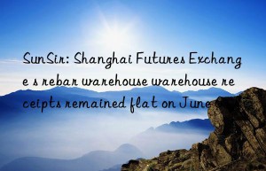 SunSir: Shanghai Futures Exchange s rebar warehouse warehouse receipts remained flat on June 6