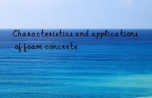 Characteristics and applications of foam concrete