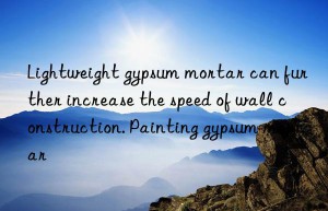 Lightweight gypsum mortar can further increase the speed of wall construction. Painting gypsum mortar