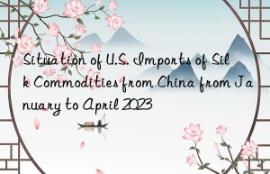 Situation of U.S. Imports of Silk Commodities from China from January to April 2023