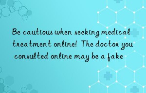 Be cautious when seeking medical treatment online!  The doctor you consulted online may be a fake