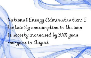 National Energy Administration: Electricity consumption in the whole society increased by 3.9% year-on-year in August