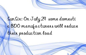 SunSir: On July 29  some domestic BDO manufacturers will reduce their production load