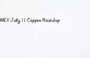 COMEX July 11 Copper Roundup