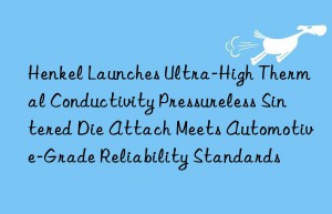 Henkel Launches Ultra-High Thermal Conductivity Pressureless Sintered Die Attach Meets Automotive-Grade Reliability Standards