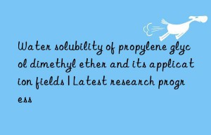 Water solubility of propylene glycol dimethyl ether and its application fields | Latest research progress