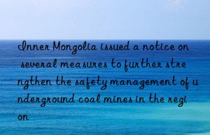 Inner Mongolia issued a notice on several measures to further strengthen the safety management of underground coal mines in the region