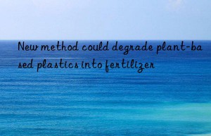 New method could degrade plant-based plastics into fertilizer