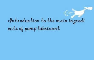 Introduction to the main ingredients of pump lubricant