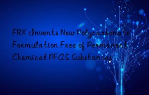 FRX Invents New Polycarbonate Formulation Free of Permanent Chemical PFAS Substances