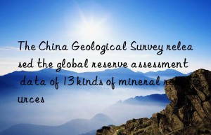 The China Geological Survey released the global reserve assessment data of 13 kinds of mineral resources