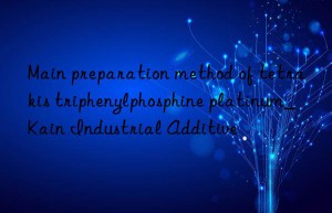 Main preparation method of tetrakis triphenylphosphine platinum_Kain Industrial Additive