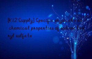 [K12 Supply] Specific physical and chemical properties of sodium lauryl sulfate