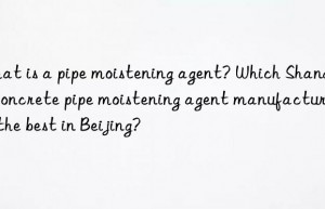 What is a pipe moistening agent? Which Shandong concrete pipe moistening agent manufacturer is the best in Beijing?