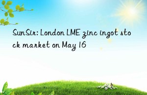 SunSir: London LME zinc ingot stock market on May 16