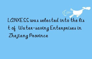 LANXESS was selected into the list of  Water-saving Enterprises in Zhejiang Province