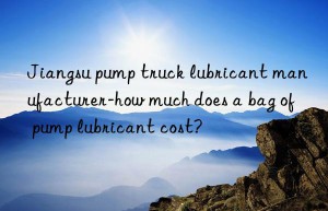 Jiangsu pump truck lubricant manufacturer-how much does a bag of pump lubricant cost?