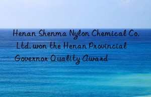 Henan Shenma Nylon Chemical Co.  Ltd. won the Henan Provincial Governor Quality Award