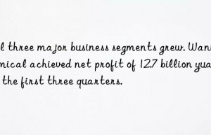 All three major business segments grew. Wanhua Chemical achieved net profit of 12.7 billion yuan in the first three quarters.