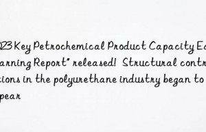 “2023 Key Petrochemical Product Capacity Early Warning Report” released!  Structural contradictions in the polyurethane industry began to appear