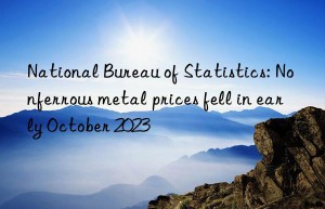 National Bureau of Statistics: Nonferrous metal prices fell in early October 2023