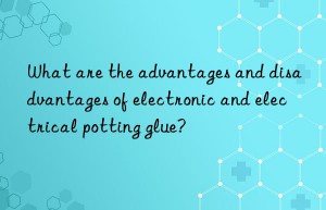 What are the advantages and disadvantages of electronic and electrical potting glue?