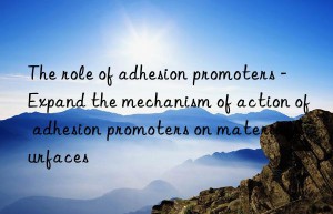 The role of adhesion promoters – Expand the mechanism of action of adhesion promoters on material surfaces