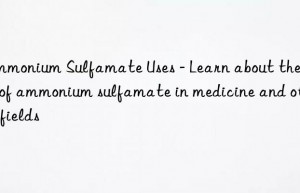 Ammonium Sulfamate Uses – Learn about the uses of ammonium sulfamate in medicine and other fields