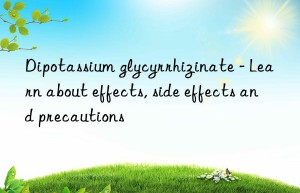 Dipotassium glycyrrhizinate – Learn about effects, side effects and precautions