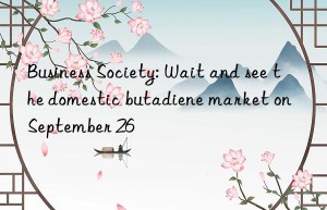 Business Society: Wait and see the domestic butadiene market on September 26