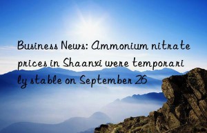 Business News: Ammonium nitrate prices in Shaanxi were temporarily stable on September 26